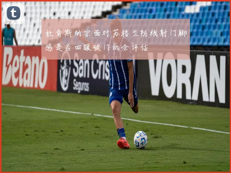 杜肯斯纳宗面对苏格兰防线射门脚感是否回暖破门机会评估