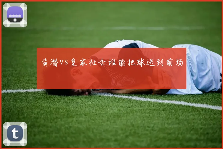 黄潜vs皇家社会谁能把球送到前场