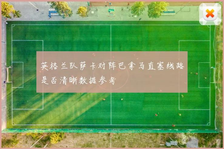 英格兰队萨卡对阵巴拿马直塞线路是否清晰数据参考
