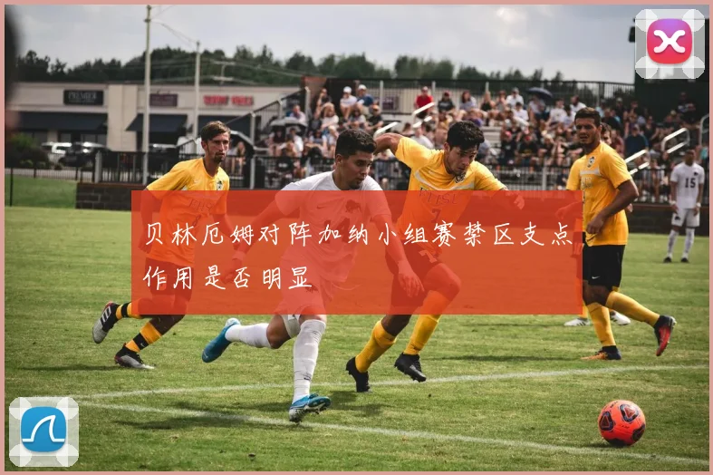 贝林厄姆对阵加纳小组赛禁区支点作用是否明显