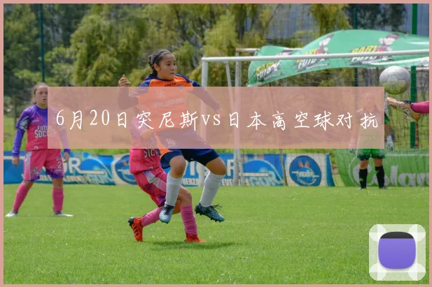 6月20日突尼斯vs日本高空球对抗