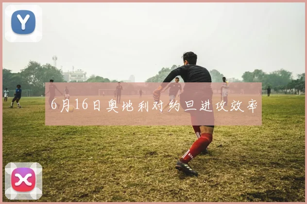 6月16日奥地利对约旦进攻效率