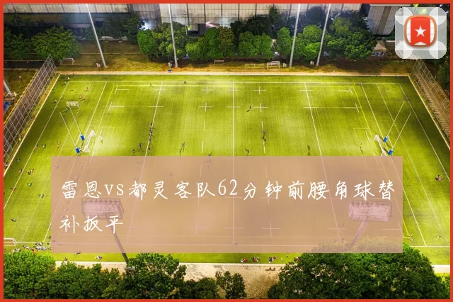 雷恩vs都灵客队62分钟前腰角球替补扳平