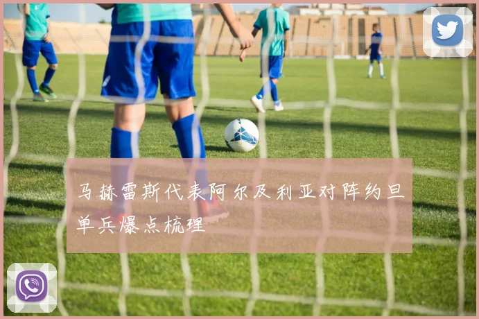 马赫雷斯代表阿尔及利亚对阵约旦单兵爆点梳理