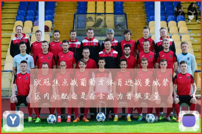 欧冠焦点战葡萄牙体育迎战曼城禁区内小配合是否会成为晋级变量