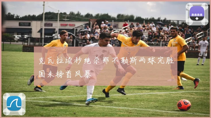 克瓦拉读秒绝杀那不勒斯两球完胜国米榜首风暴