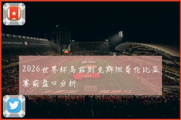 2026世界杯乌兹别克斯坦哥伦比亚赛前盘口分析