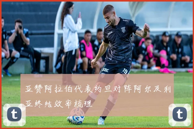 亚赞阿拉伯代表约旦对阵阿尔及利亚终结效率梳理