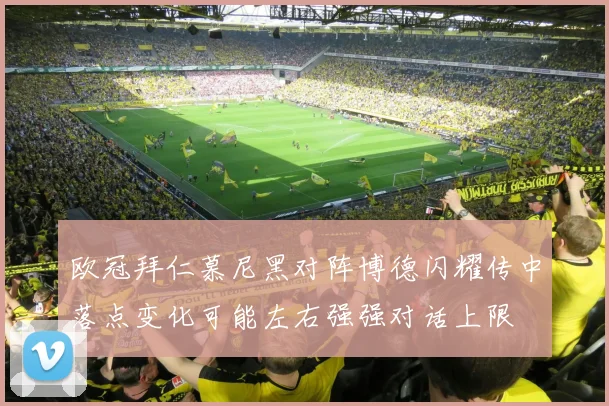 欧冠拜仁慕尼黑对阵博德闪耀传中落点变化可能左右强强对话上限