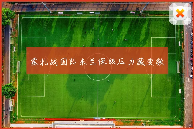 蒙扎战国际米兰保级压力藏变数