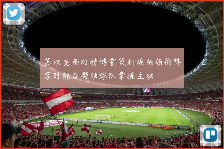 苏切克面对特博霍莫科埃纳领衔阵容时能否帮助球队掌握主动