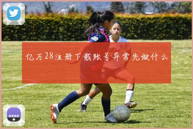 亿万28注册下载账号异常先做什么