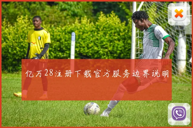 亿万28注册下载官方服务边界说明