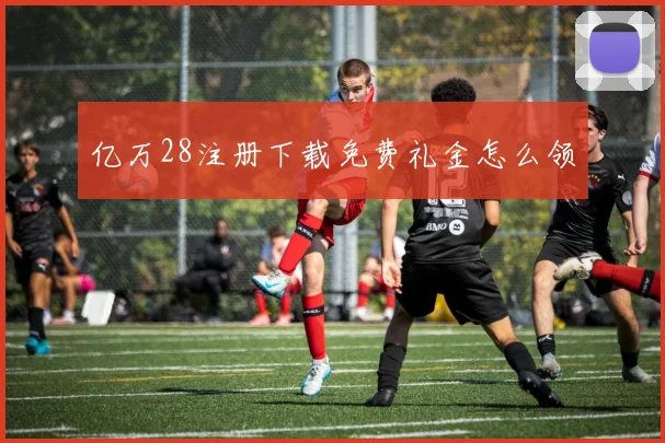 亿万28注册下载免费礼金怎么领