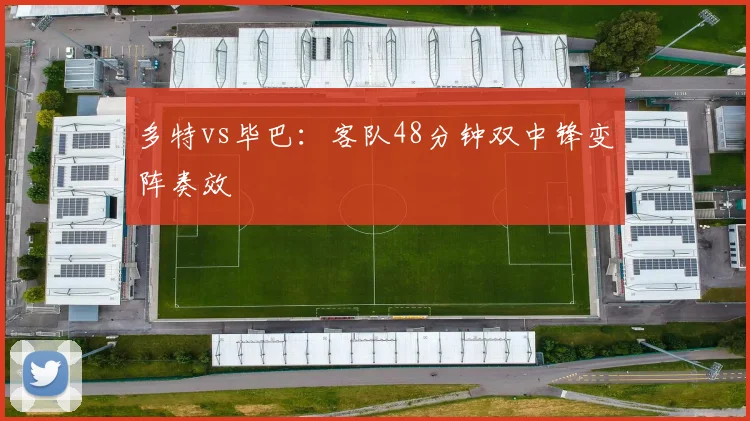 多特vs毕巴:客队48分钟双中锋变阵奏效