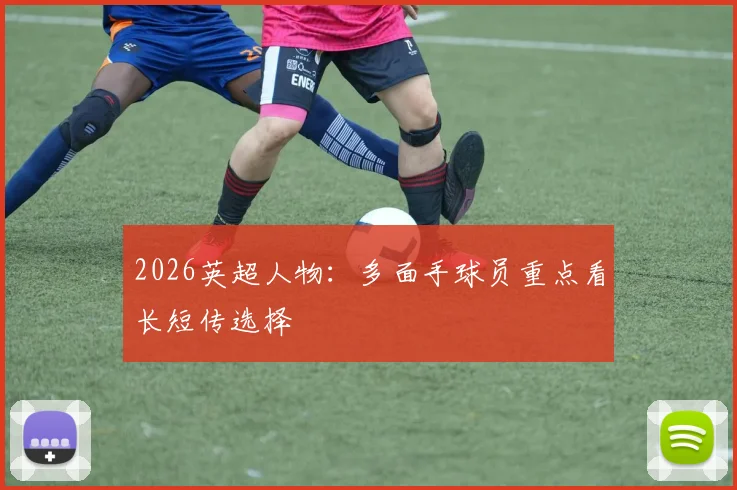 2026英超人物:多面手球员重点看长短传选择