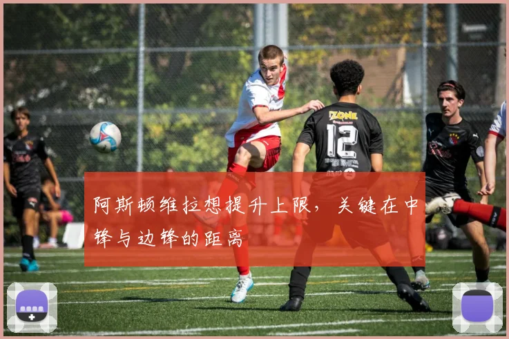 阿斯顿维拉想提升上限,关键在中锋与边锋的距离