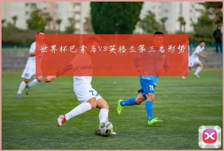 世界杯巴拿马vs英格兰第三名形势