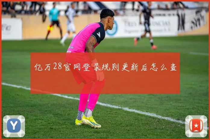 亿万28官网登录规则更新后怎么查