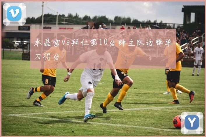 水晶宫vs拜仁第10分钟主队边锋单刀得分