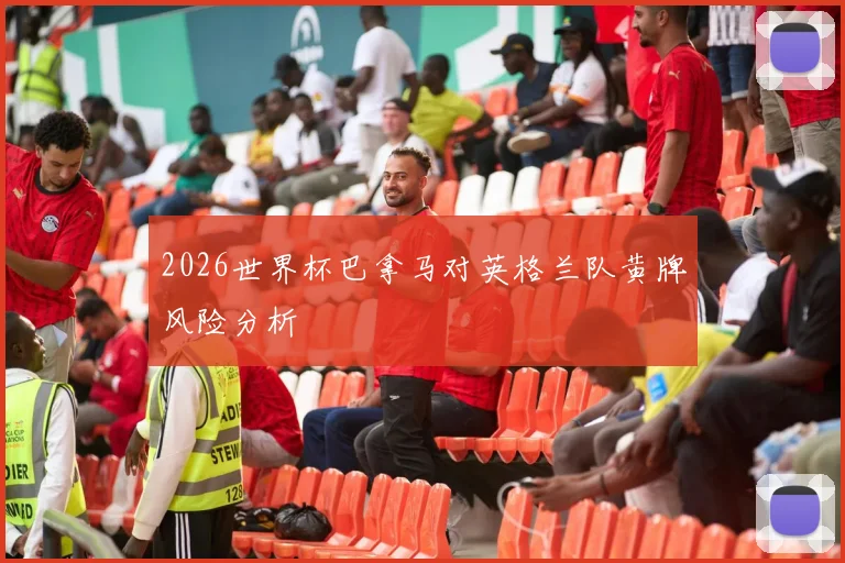 2026世界杯巴拿马对英格兰队黄牌风险分析
