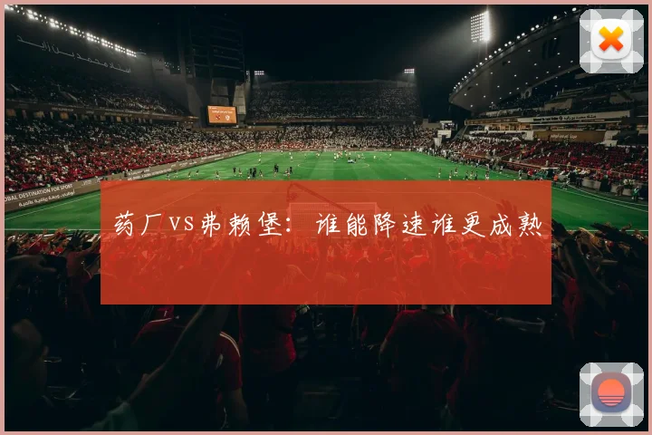 药厂vs弗赖堡:谁能降速谁更成熟