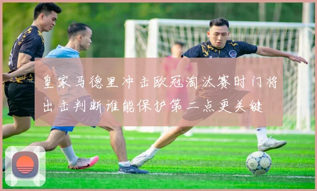 皇家马德里冲击欧冠淘汰赛时门将出击判断谁能保护第二点更关键