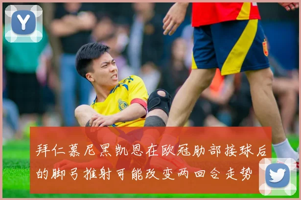 拜仁慕尼黑凯恩在欧冠肋部接球后的脚弓推射可能改变两回合走势