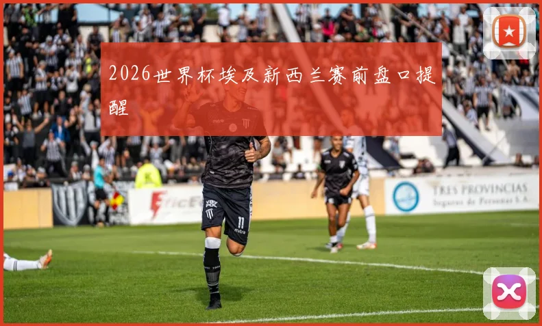 2026世界杯埃及新西兰赛前盘口提醒