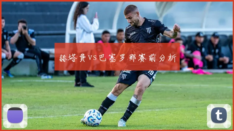 赫塔费vs巴塞罗那赛前分析