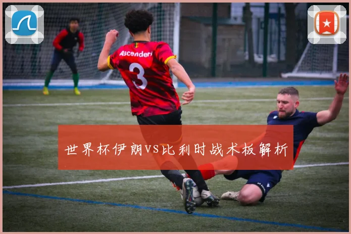 世界杯伊朗vs比利时战术板解析